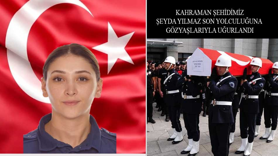 Şehit Polisimiz Şeyda Yılmaz son yolculuğuna uğurlandı 